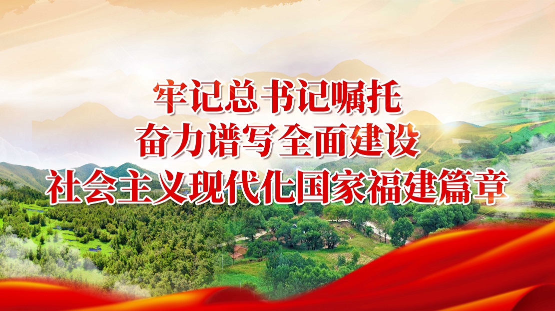 牢記總書記囑托 奮力譜寫全面建設(shè)社會(huì)主義現(xiàn)代化國(guó)家福建篇章
